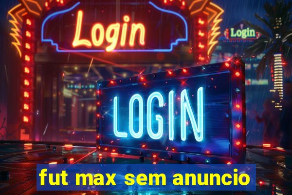 fut max sem anuncio